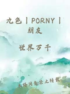 九色丨PORNY丨朋友