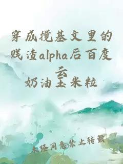 穿成搅基文里的贱渣alpha后百度云