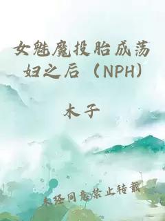 女魅魔投胎成荡妇之后（NPH)