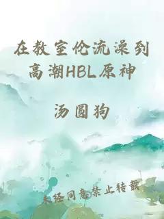 在教室伦流澡到高潮HBL原神