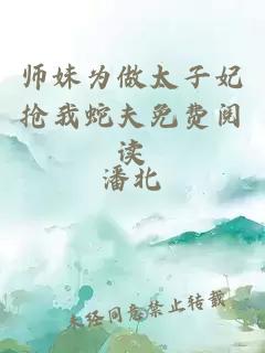 师妹为做太子妃抢我蛇夫免费阅读