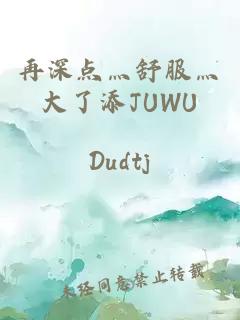 再深点灬舒服灬大了添JUWU