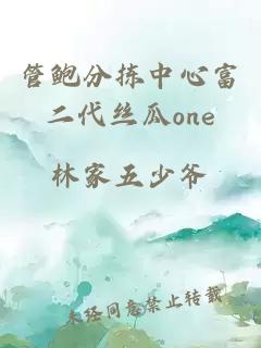 管鲍分拣中心富二代丝瓜one