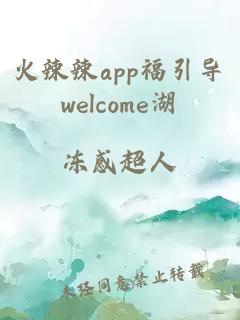 火辣辣app福引导welcome湖