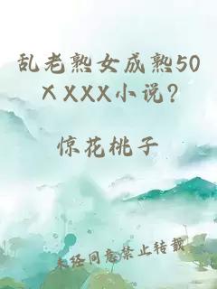 乱老熟女成熟50ⅩXXX小说?