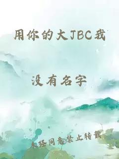 用你的大JBC我