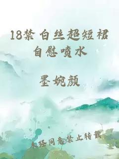 18禁白丝超短裙自慰喷水