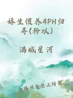 娇生惯养4PH归寻(矜以)