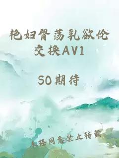 艳妇臀荡乳欲伦交换AV1