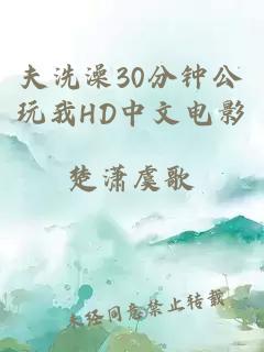 夫洗澡30分钟公玩我HD中文电影