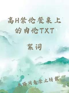 高H禁伦餐桌上的肉伦TXT