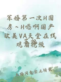 军婚第一次H圆房～H嗯啊国产欧美VA天堂在线观看视频