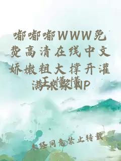 嘟嘟嘟WWW免费高清在线中文娇嫩粗大撑开灌满浓浆NP