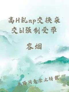 高H乱np交换杂交bl强制受孕