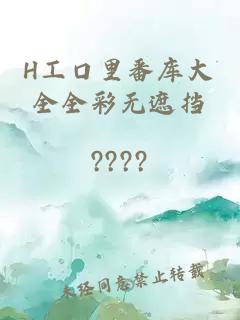 H工口里番库大全全彩无遮挡