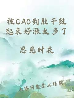 被CAO到肚子鼓起来好涨太多了