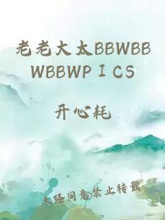 老老大太BBWBBWBBWPⅠCS