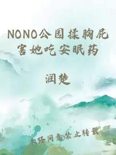 NONO公园揉胸屁害她吃安眠药