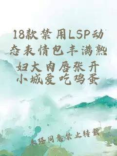 18款禁用LSP动态表情包丰满熟妇大肉唇张开