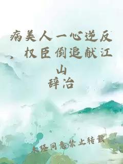 病美人一心逆反，权臣倒追献江山