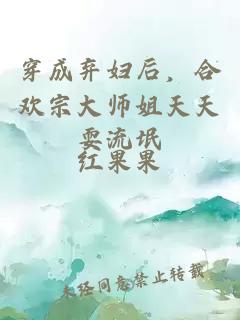 穿成弃妇后，合欢宗大师姐天天耍流氓