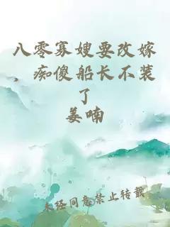 八零寡嫂要改嫁，痴傻船长不装了