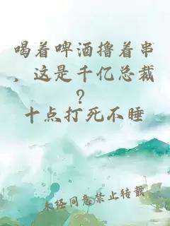 喝着啤酒撸着串，这是千亿总裁？