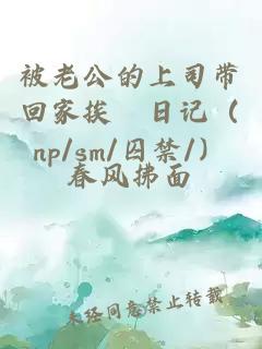 被老公的上司带回家挨懆日记（np/sm/囚禁/）