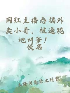 网红主播恶搞外卖小哥，被逼跪地叫爹！