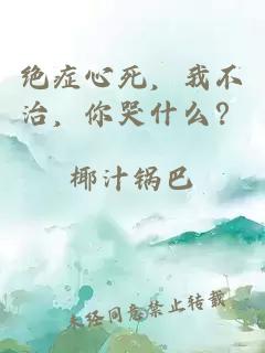 绝症心死，我不治，你哭什么？
