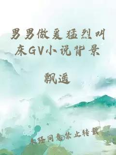 男男做爰猛烈叫床GV小说背景