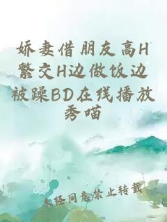 娇妻借朋友高H繁交H边做饭边被躁BD在线播放