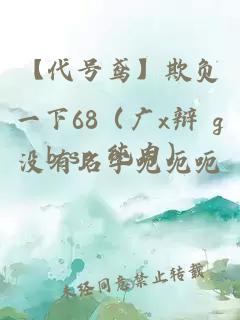 【代号鸢】欺负一下68（广x辩 gb sp 纯肉）