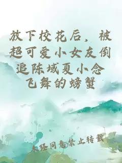 放下校花后，被超可爱小女友倒追陈域夏小念