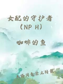 女配的守护者 （NP H）