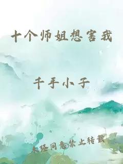 十个师姐想害我